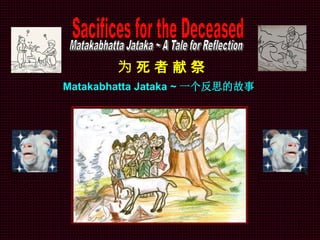 1
为 死 者 献 祭
Matakabhatta Jataka ~ 一个反思的故事
 