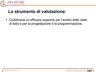 Lo strumento di valutazione:
• Costituisce un efficace supporto per l‟analisi dello stato
di fatto e per la progettazione e la programmazione.
 