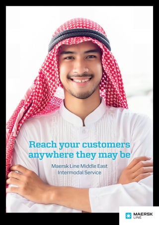Reach your customers
anywhere they may be
Maersk Line Middle East
Intermodal Service
 