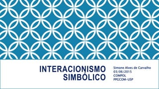 INTERACIONISMO
SIMBÓLICO
Simone Alves de Carvalho
03/06/2015
COMPOL
PPGCOM-USP
 
