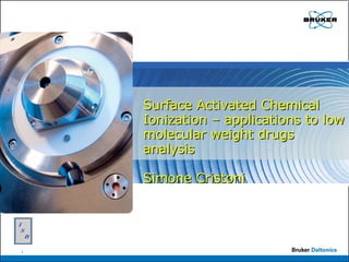 Surface Activated Chemical Ionization – applications to low molecular weight drugs analysis Simone Cristoni 