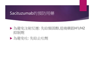Sacituzumab的預防用藥
 為避免注射反應: 先給類固醇,退燒藥跟H1/H2
抑制劑
 為避免吐: 先給止吐劑
 