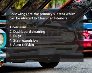 Followings are the primary 5 areas which
can be utilized to Clean Car Interiors:
1. Vacuum
2. Dashboard cleaning
3. Rugs
4...
