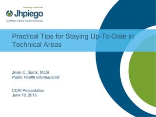 Practical Tips for Staying Up-To-Date in
Technical Areas
Jean C. Sack, MLS
Public Health Informationist
CCHI Presentation
June 18, 2015
 