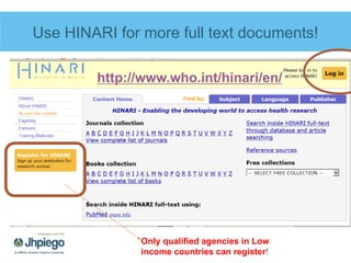 Use HINARI for more full text documents!
http://www.who.int/hinari/en/
Only qualified agencies in Low
income countries can...