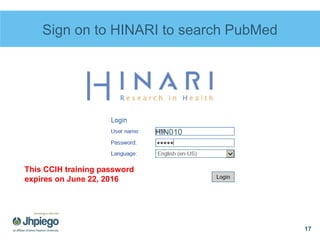Sign on to HINARI to search PubMed
17
HIN010
This CCIH training password
expires on June 22, 2016
 