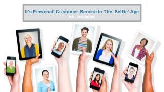 It’s Personal! Customer Service In The ‘Selfie’ Age
By: Jevin Sackett
 