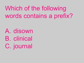 Which of the following
words contains a prefix?
A. disown
B. clinical
C. journal
 