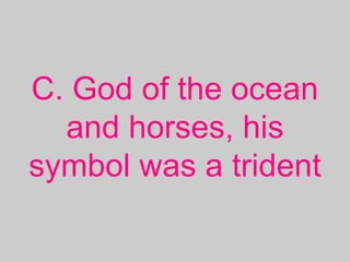 C. God of the ocean
and horses, his
symbol was a trident
 
