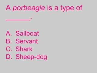 A porbeagle is a type of
______.
A. Sailboat
B. Servant
C. Shark
D. Sheep-dog
 