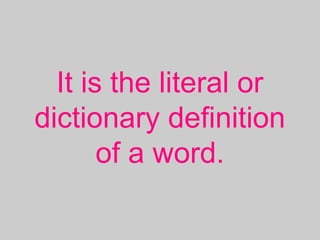It is the literal or
dictionary definition
of a word.
 