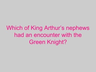 Which of King Arthur’s nephews
had an encounter with the
Green Knight?
 