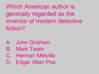 Which American author is
generally regarded as the
inventor of modern detective
fiction?
A. John Grisham
B. Mark Twain
C. Herman Melville
D. Edgar Allan Poe
 
