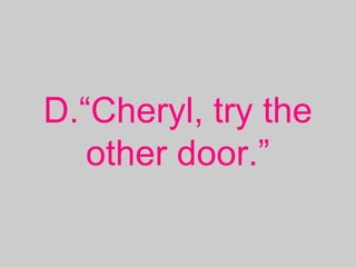 D.“Cheryl, try the
other door.”
 