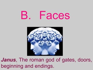B. Faces
Janus, The roman god of gates, doors,
beginning and endings.
 