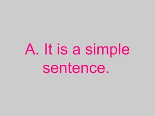 A. It is a simple
sentence.
 