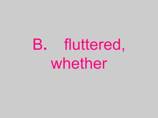 B. fluttered,
whether
 
