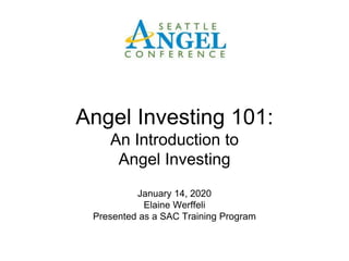 January 14, 2020
Elaine Werffeli
Presented as a SAC Training Program
Angel Investing 101:
An Introduction to
Angel Investing
 