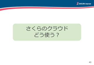 43
さくらのクラウド
どう使う？
 
