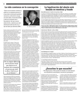 Suplemento publicitario pagado por Human Life Alliance (2002)
4
El doctor Jérome LeJeune, M.D., Ph.D. nos habla
sobre los intrincados comienzos de la vida
humana. Contrariamente al muy extendido punto
de vista de que el pequeñito bebé se va ”desar-
rollando” más y más según progresa la
gestación, el Dr. LeJeune afirma que la
primerísima célula, el óvulo fecundado, es “la
célula más especializada que existe bajo el sol”.
Ninguna otra célula tendrá jamás las mismas
instrucciones en la vida del individuo que ha
sido creado.
En palabras del Dr. LeJeune: “Cada uno de
nosotros comienza a existir en un momento
preciso en el que toda la información genética
necesaria y suficiente la recoge una sola célula,
el óvulo fecundado; y éste es el momento de la
fecundación. No hay la menor duda de ello, y
sabemos que esta información está inscrita en
un tipo de listón que llamamos DNA.”
El doctor LeJeune explica que el óvulo fecunda-
do contiene más información sobre el nuevo
individuo que toda la información que puede
contenerse en seis Enciclopedias Británicas
completas (no seis volúmenes), si es que esa
información genética se pusiera en letra de
imprenta. Para enfatizar aún más lo diminuto
de este lenguaje, el Dr. LeJeune declara que si
todas las espirales del DNA de los espermato-
zoides y de los óvulos que contienen las instruc-
ciones para los 5,000 millones de nuevos seres
humanos que nos reemplazarán en este planeta
se pusieran juntas en un solo lugar, el tamaño
total de esa materia apenas sería igual al de dos
pastillas de aspirina.
Cuando el Dr. LeJeune testificó ante la legislatura
de Louisiana (House Committee on the
Administration of Criminal Justice, 7 de junio de
1990), declaró: “Recientes descubrimientos del
Dr. Alec Jeffries, de Inglaterra, demostraron que
esta información (en la molécula de DNA) está
almacenada en un sistema de códigos en barras
que no es diferente del que se usa en los super-
mercados...ya no es sólo una teoría el que cada
uno de nosotros es un ser único.”
El Dr. LeJeune afirma que, según estudios
publicados recientemente, podemos determinar
científicamente entre los 3 y 7 días después
de la fecundación si el nuevo ser humano es
hembra o varón.
“En ningún momento el ser humano es un
montón de protoplasma. En cuanto concierne a
la propia naturaleza, no veo ninguna diferencia
entre la persona inicial que usted era en el
momento de la concepción y la persona que
usted es ahora. Usted era y es un ser humano.”
En el testimonio que el Dr. LeJeune presentó en
El Caso de los Siete Embriones Humanos (Circuit
Court for Blount County, Tennessee en Maryville,
Equity Division, del 8 al 10 de agosto de 1989),
comparó el cromosoma con un minicassette en
el cual está grabada una sinfonía: la sinfonía
de la vida. Explicó que si alguien compra un
cassette con una sinfonía de Mozart y lo pone a
tocar en una grabadora, las ondas en el aire le
transmiten el genio musical de Mozart. Y hacien-
do una analogía, el doctor dijo: “Es exactamente
la misma forma en que se toca [la sinfonía de] la
vida. En los pequeñitos minicassettes—que son
nuestros cromosomas—están escritas las varias
partes de la obra que es la sinfonía humana, y
tan pronto toda la información necesaria y
suficiente para escribir esta sinfonía se junta, la
sinfonía se toca a sí misma, es decir, un nuevo
ser humano comienza su carrera...tan pronto
como es concebido, un ser humano es un ser
humano.”
El Dr. Jérome LeJeune falleció el 3 de abril de
1994. El Dr. LeJeune, de París, Francia, era
doctor en medicina, doctor en ciencias, y fue
profesor de Genética Fundamental durante 20
años. Descubrió la causa genética del Síndrome
de Down y por ello recibió los premios Kennedy
Prize y Memorial Allen Award Medal, que son
las más altas distinciones mundiales que se
otorgan en el campo de la genética. Él practicó
su profesión en el Hospital de Niños Enfermos
de París (Hospital des Enfants Malades).
El Dr. LeJeune era miembro de las siguientes
instituciones: American Academy of Arts and
Science; The Royal Society of Medicine (en
Londres); la Real Sociedad de Ciencias (en
Estocolmo); las Academias de Ciencias de Italia
y de Argentina; la Pontificia Academia de
Ciencias (El Vaticano); y la Academia de
Medicina de Francia.
La vida comienza en la concepción
“Cada uno de nosotros comienza a
existir en un momento preciso en
el que toda la información genética
necesaria y suficiente la recoge
una sola célula, el óvulo fecundado,
y éste es el momento de la
fecundación. No hay la menor
duda de ello, y sabemos que esta
información está inscrita en un
tipo de listón que llamamos DNA.” Dr. Jérome LeJeune
“No veo ninguna diferencia
entre la persona inicial
que usted era en el
momento de la concepción
y la persona que usted
es ahora. Usted era y es
un ser humano.”
Norma McCorvey fue la “Jane Roe” del caso Roe vs. Wade
A comienzos de 1970, Norma McCorvey alegó que ella había sido violada por una pandilla y estaba
embarazada. Las abogadas Sarah Weddington y Linda Coffee, recién graduadas de la Facultad de
Leyes de la Universidad de Texas, necesitaban una “cliente” para poder atacar la ley que desde
hacía 100 años prohibía el aborto en Texas. Ellas convencieron a Norma de que debería procurar un
aborto en lugar de tramitar la adopción para su bebé.
El caso fue litigado subsecuentemente varias veces hasta llegar al Tribunal Supremo, con el resultado
de que en 1973 se legalizó el aborto en los 50 estados de la Unión. Mientras se litigaba el caso, la
bebé nació y fue dada en adopción. En 1987, McCorvey admitió que ella en verdad no había sido
violada y que el padre de su bebé era una persona a la que ella conocía y había pensado que quería.
El relato de los pandilleros que la violaron era todo mentira.
Si bien el caso Roe vs. Wade legalizó el aborto, en la misma fecha Doe vs. Bolton permitió el aborto
a petición durante los nueve meses de embarazo, y fue el medio legal que facilitó la aprobación del
Tribunal al establecimiento de más de 2.200 abortuarios en todo el país.
Sandra Cano fue “Mary Doe” en Doe vs. Bolton
Sandra Cano ahora dice que ella fue una participante ingenua del fraude al nivel más alto de justicia
del país. Sandra era una joven madre de tres hijos, estaba embarazada y enfrentaba el trámite de
divorcio contra su esposo que estaba encarcelado por abuso de menores. Los trabajadores sociales
le habían quitado sus tres niños a Sandra. Los estuvieron pasando de uno a otro mal ambiente.
Sandra quería mucho a sus hijos. Estaba casi al borde de la locura debido a sus problemas y fue así
que llegó a pedir ayuda a Legal Aid Services [servicios de ayuda legal]. El ofrecimiento de los
abogados de N.O.W. para sacarle de encima todos sus problemas, obtener el divorcio y recuperar
la custodia de sus hijos sonaba demasiado bueno para ser verdad.
Cuando los abogados le sugirieron que querían hacer un trato con ella que incluyera abortar al bebé,
Sandra manifestó claramente que nunca haría eso. Pero los abogados no sólo ignoraron sus
objeciones sino que pasaron sobre ella. Cuando Sandra se dio cuenta que habían usado su caso
para legalizar el aborto a petición, dijo: “¿...cómo podía yo imaginarme un plan tan grotesco que
tuviera como fin dar a las personas de una sociedad civilizada permiso para matar a sus propios
hijos?...En verdad yo nunca pensé que ellos usarían mis angustias personales por recuperar a mis
hijos para su plan de legalizar el aborto a petición.” Irónicamente, al igual que en el caso del bebé
McCorvey, el bebé Cano llegó a término, nació y fue dado en adopción. Sin embargo, debido a estos
dos casos, 42.000.000 de bebés han perdido sus vidas por aborto.
Sarah Weddington fue la abogada
Sarah Weddington, la abogada que litigó el caso Roe vs. Wade en el Tribunal Supremo, pronunció un
discurso en el Instituto de Ética de la Educación, en Oklahoma. Allí explicó por qué defendió la
improvisada historia y los falsos cargos de violación de la mesera de Texas “Jane Roe”, hasta llegar
al Tribunal Supremo: “Mi conducta pudo no haber sido totalmente ética. Pero lo hice por lo que
pensé fueron buenas razones.” Tulsa World 24-V-93.
La revista Playboy facilitó el financiamiento
Hugh Heffner, fundador de Playboy, alega haber hecho una gran cosa por las mujeres:
“Probablemente Playboy estuvo más involucrada en Roe vs. Wade que cualquiera otra compañía.
Nosotros aportamos los fondos para esos primeros casos y además escribimos el amicus curiae
en el caso Roe.” Miami Herald 18-XI-92
La legalización del aborto está
basada en mentiras y fraude
¿Escuchas lo que escucho?
“Sin exageración, el feto puede ser llamado con todo derecho
una maravilla de conocimiento, conciencia y percepción.”
“Ella llega al mundo con los ojos alertos, las
pequeñas orejas y oídos como antenas vivientes
que escudriñan las frecuencias de la conver-
sación en el cuarto. Localiza la voz de su madre
usando sus oídos y sus ojos.”
Desde su primer desarrollo en el vientre materno
el bebe está alerta y consciente, puede oír y
responder al sonido. Las bocinas de carro
pueden hacer que el bebé salte. Su corazón se
acelera.
Cuando Peter Hepper, de la Universidad Queens
en Belfast, tocó repetidamente la canción de una
popular telenovela a fetos de 30 semanas, ellos
se tranquilizaron. Y después de nacer, los bebés
se mostraban atentos al escuchar la tonada.
“...Cuando un altavoz dirige sílabas al vientre de
una mujer embarazada, el corazón del feto late
despacio, lo que significa que pone atención. El
latido se acelera a medida que el feto se va
aburriendo con los sonidos, y se vuelve a hacer
más lento si llegan nuevos sonidos al vientre
materno.”
El feto recuerda algunas experiencias y puede
alterar su conducta como resultado de ellas.
El título, las citas directas y otra información
contenida en este artículo han sido tomados de:
“How Kids Grow”, número especial de la revista
Newsweek, verano de 1991 (Begley).
 