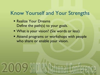Know Yourself and Your Strengths Realize Your Dreams Define the path(s) to your goals. What is your vision? (Six words or less) Attend programs or workshops with people who share or enable your vision. 
