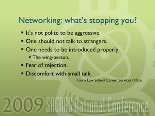 Networking: what’s stopping you? It’s not polite to be aggressive. One should not talk to strangers. One needs to be introduced properly. The wing-person. Fear of rejection. Discomfort with small talk. Touro Law School Career Services Office 
