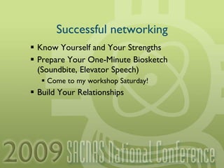Successful networking Know Yourself and Your Strengths Prepare Your One-Minute Biosketch (Soundbite, Elevator Speech) Come to my workshop Saturday! Build Your Relationships 