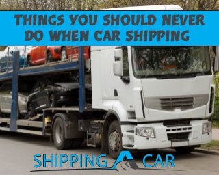 SHIPPINGSHIPPING CARCAR
Things You Should Never
Do when Car Shipping
 