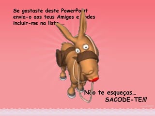 Se gostaste deste PowerPoint envia-o aos teus Amigos e podes incluir-me na lista … Não te esqueças… SACODE-TE !!! 