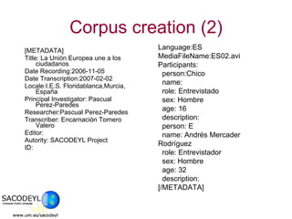 [METADATA] Title: La Unión Europea une a los ciudadanos Date Recording:2006-11-05 Date Transcription:2007-02-02 Locale:I.E.S. Floridablanca,Murcia, España Principal Investigator: Pascual Perez-Paredes Researcher:Pascual Perez-Paredes Transcriber: Encarnación Tornero Valero Editor: Autority: SACODEYL Project ID:  Corpus creation (2) Language:ES MediaFileName:ES02.avi Participants: person:Chico name:  role: Entrevistado sex: Hombre age: 16 description: person: E name: Andrés Mercader Rodríguez role: Entrevistador sex: Hombre age: 32 description: [/METADATA] 