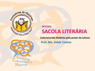OFICINA:
SACOLA LITERÁRIA
Prof. Me. Valdir Cimino
Colecionando Histórias pelo prazer da Leitura
 