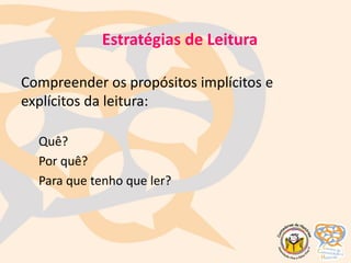 Compreender os propósitos implícitos e
explícitos da leitura:
Quê?
Por quê?
Para que tenho que ler?
Estratégias de Leitura
 