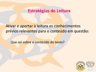 Ativar e aportar à leitura os conhecimentos
prévios relevantes para o conteúdo em questão:
Que sei sobre o conteúdo do texto?
Estratégias de Leitura
 