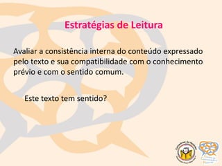 Avaliar a consistência interna do conteúdo expressado
pelo texto e sua compatibilidade com o conhecimento
prévio e com o sentido comum.
Este texto tem sentido?
Estratégias de Leitura
 