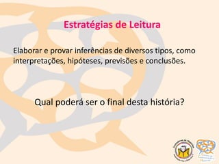 Elaborar e provar inferências de diversos tipos, como
interpretações, hipóteses, previsões e conclusões.
Qual poderá ser o final desta história?
Estratégias de Leitura
 