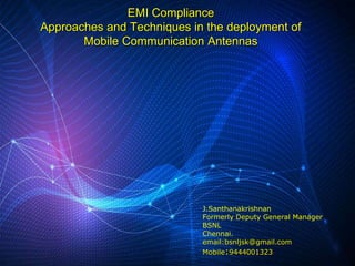EMI Compliance
Approaches and Techniques in the deployment of
Mobile Communication Antennas
J.Santhanakrishnan
Formerly Deputy General Manager
BSNL
Chennai.
email:bsnljsk@gmail.com
Mobile:9444001323
 