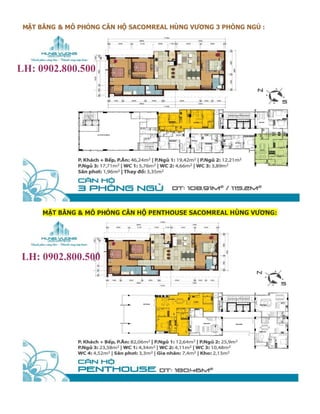 MẶT BẰNG & MÔ PHỎNG CĂN HỘ SACOMREAL HÙNG VƯƠNG 3 PHÒNG NGỦ :




LH: 0902.800.500
Ms.Duyên




      MẶT BẰNG & MÔ PHỎNG CĂN HỘ PENTHOUSE SACOMREAL HÙNG VƯƠNG:




LH: 0902.800.500
Ms.Duyên
 