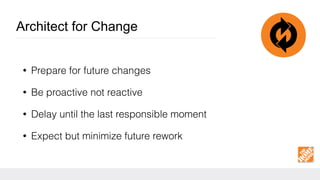 Architect for Change
• Prepare for future changes
• Be proactive not reactive
• Delay until the last responsible moment
• Expect but minimize future rework
 