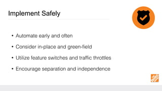 Implement Safely
• Automate early and often
• Consider in-place and green-ﬁeld
• Utilize feature switches and trafﬁc throttles
• Encourage separation and independence
 