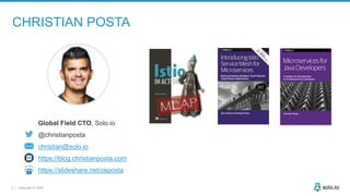2 | Copyright © 2020
CHRISTIAN POSTA
Global Field CTO, Solo.io
@christianposta
christian@solo.io
https://blog.christianposta.com
https://slideshare.net/ceposta
 