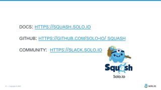47 | Copyright © 2020
DOCS: HTTPS://SQUASH.SOLO.IO
GITHUB: HTTPS://GITHUB.COM/SOLO-IO/ SQUASH
COMMUNITY: HTTPS://SLACK.SOLO.IO
 