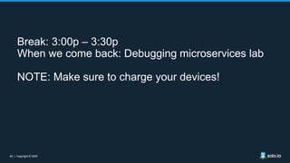48 | Copyright © 202048 | Copyright © 2020
Break: 3:00p – 3:30p
When we come back: Debugging microservices lab
NOTE: Make sure to charge your devices!
 