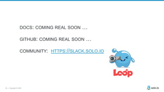 64 | Copyright © 2020
DOCS: COMING REAL SOON …
GITHUB: COMING REAL SOON …
COMMUNITY: HTTPS://SLACK.SOLO.IO
 