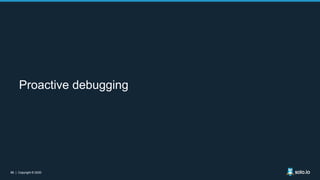 66 | Copyright © 202066 | Copyright © 2020
Proactive debugging
 