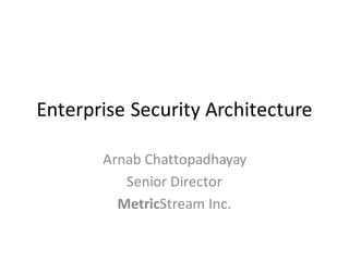 Enterprise	Security	Architecture
Arnab	Chattopadhayay
Senior	Director
MetricStream	Inc.
 