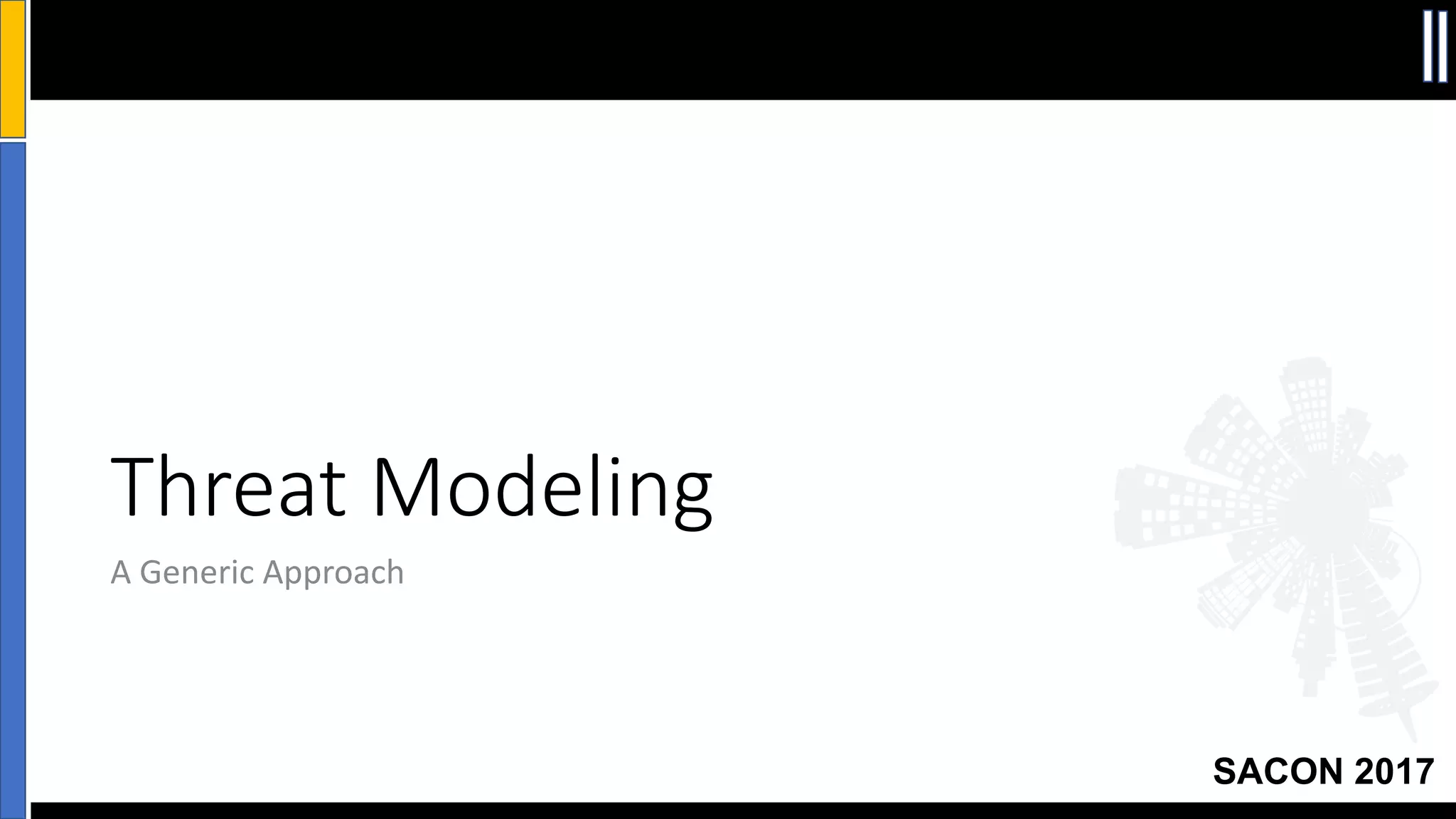 SACON 2017
Threat	Modeling
A	Generic	Approach
 