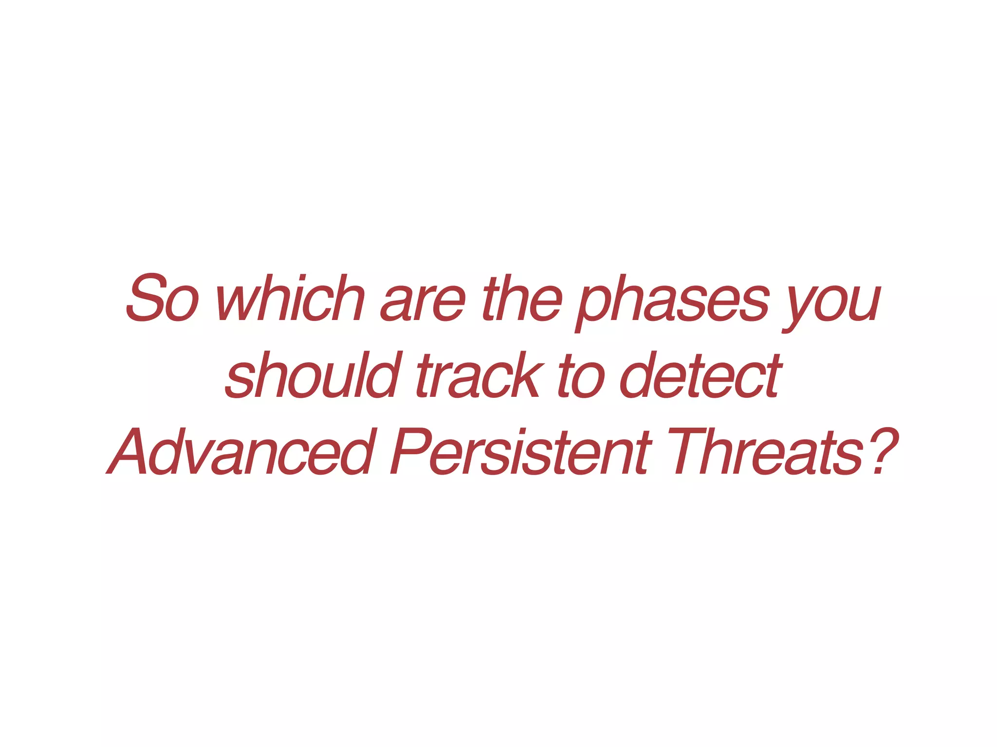 So which are the phases you
should track to detect
Advanced Persistent Threats?
 