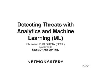 #SACON
Detecting Threats with
Analytics and Machine
Learning (ML)
Shomiron DAS GUPTA (GCIA)
Founder, CEO
NETMONASTERY Inc.
 