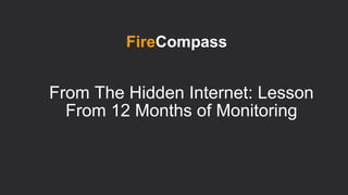 From The Hidden Internet: Lesson
From 12 Months of Monitoring
FireCompass
 