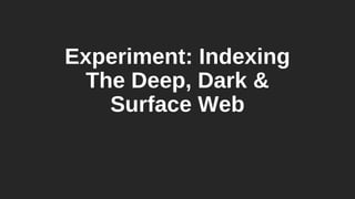 Experiment: Indexing
The Deep, Dark &
Surface Web
 